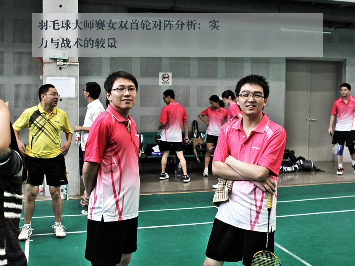 羽毛球大师赛女双首轮对阵分析：实力与战术的较量